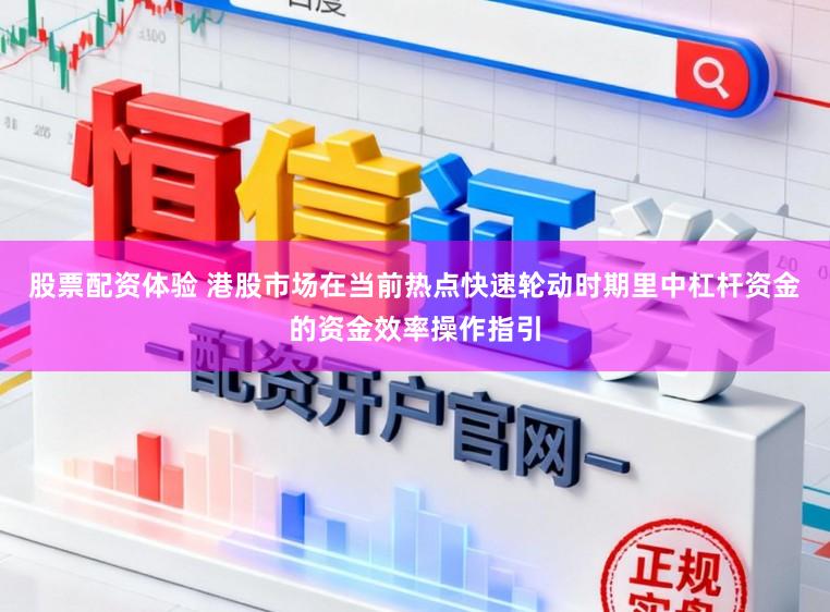 股票配资体验 港股市场在当前热点快速轮动时期里中杠杆资金的资金效率操作指引