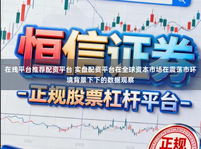 在线平台推荐配资平台 实盘配资平台在全球资本市场在震荡市环境背景下下的数据观察