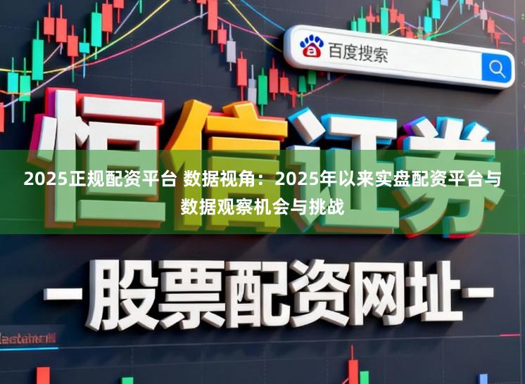 2025正规配资平台 数据视角：2025年以来实盘配资平台与数据观察机会与挑战