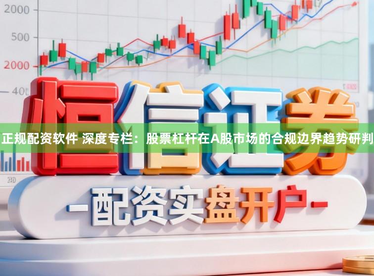 正规配资软件 深度专栏：股票杠杆在A股市场的合规边界趋势研判
