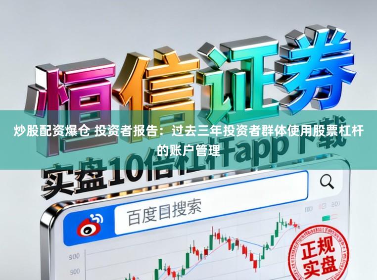 炒股配资爆仓 投资者报告：过去三年投资者群体使用股票杠杆的账户管理