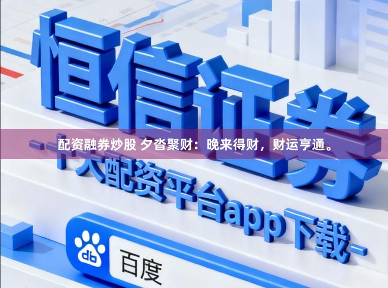 配资融券炒股 夕沓聚财：晚来得财，财运亨通。