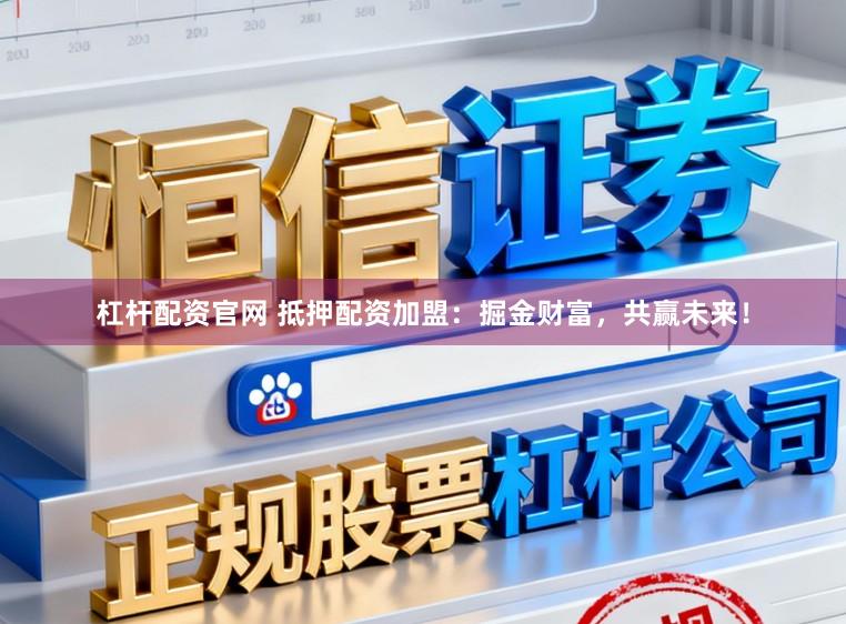 杠杆配资官网 抵押配资加盟：掘金财富，共赢未来！