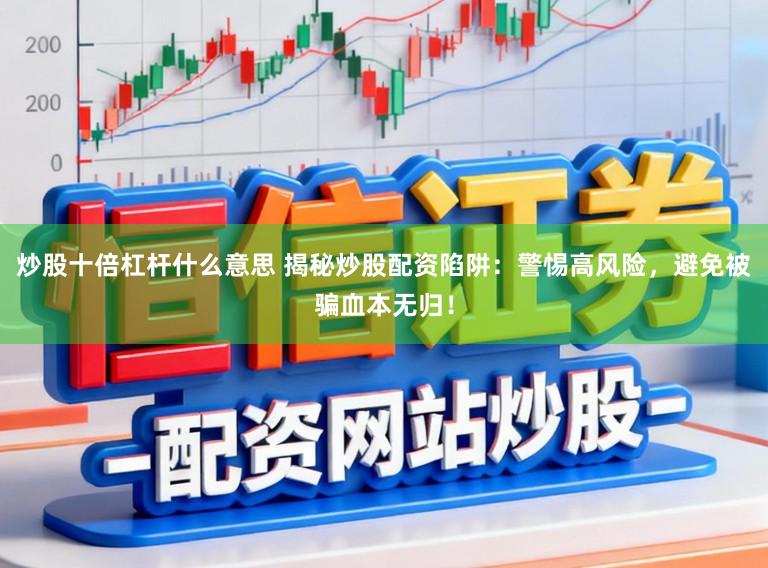 炒股十倍杠杆什么意思 揭秘炒股配资陷阱：警惕高风险，避免被骗血本无归！