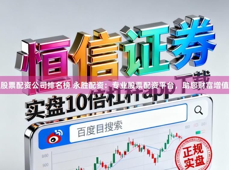 股票配资公司排名榜 永胜配资：专业股票配资平台，助您财富增值