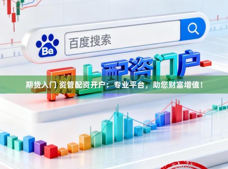 期货入门 资管配资开户：专业平台，助您财富增值！
