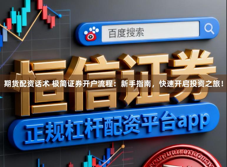 期货配资话术 极简证券开户流程：新手指南，快速开启投资之旅！
