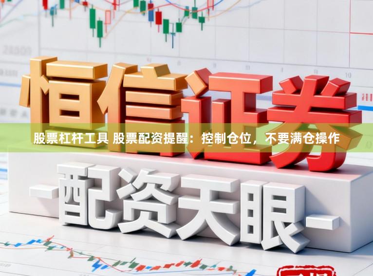 股票杠杆工具 股票配资提醒：控制仓位，不要满仓操作