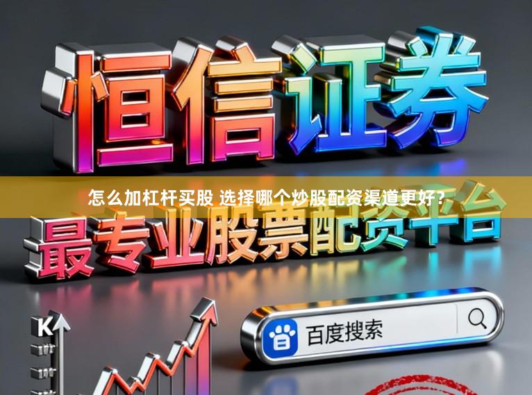 怎么加杠杆买股 选择哪个炒股配资渠道更好？