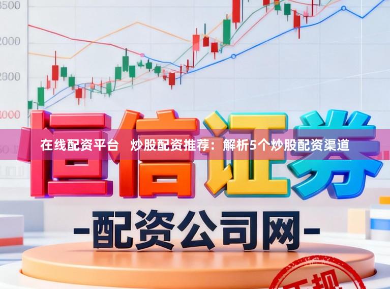 在线配资平台   炒股配资推荐：解析5个炒股配资渠道