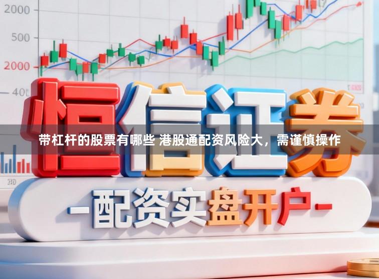 带杠杆的股票有哪些 港股通配资风险大，需谨慎操作