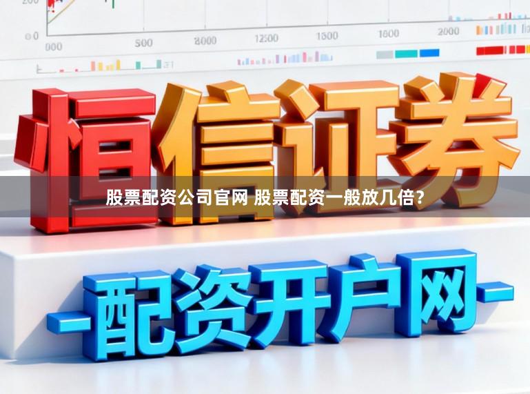 股票配资公司官网 股票配资一般放几倍？