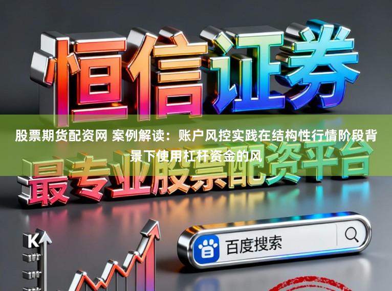 股票期货配资网 案例解读：账户风控实践在结构性行情阶段背景下使用杠杆资金的风