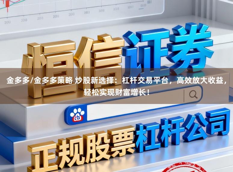 金多多/金多多策略 炒股新选择：杠杆交易平台，高效放大收益，轻松实现财富增长！