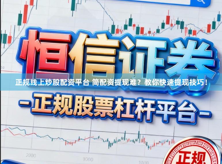 正规线上炒股配资平台 简配资提现难？教你快速提现技巧！
