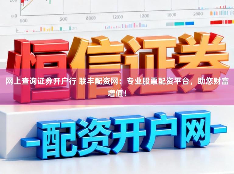 网上查询证券开户行 联丰配资网：专业股票配资平台，助您财富增值！