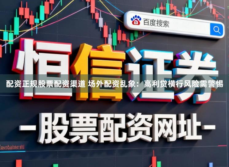 配资正规股票配资渠道 场外配资乱象：高利贷横行风险需警惕