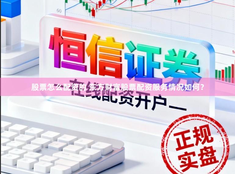 股票怎么配资的 东方财富股票配资服务情况如何？