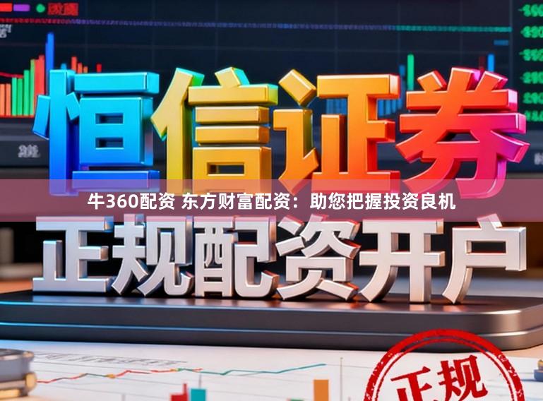 牛360配资 东方财富配资：助您把握投资良机
