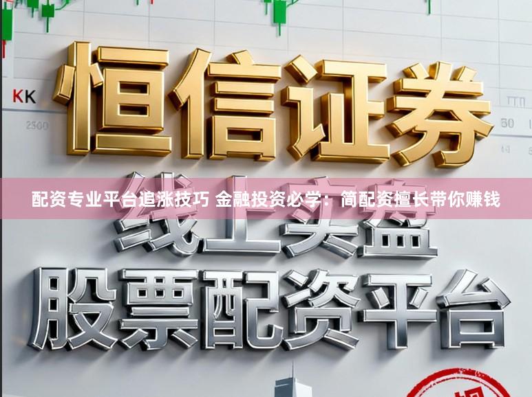 配资专业平台追涨技巧 金融投资必学：简配资擅长带你赚钱