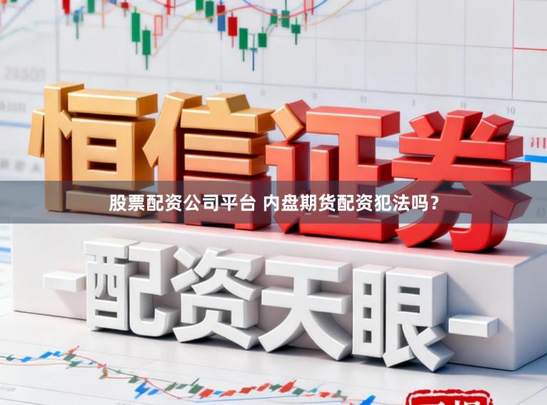 股票配资公司平台 内盘期货配资犯法吗？