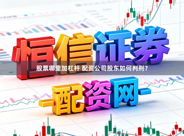 股票哪里加杠杆 配资公司股东如何判刑？