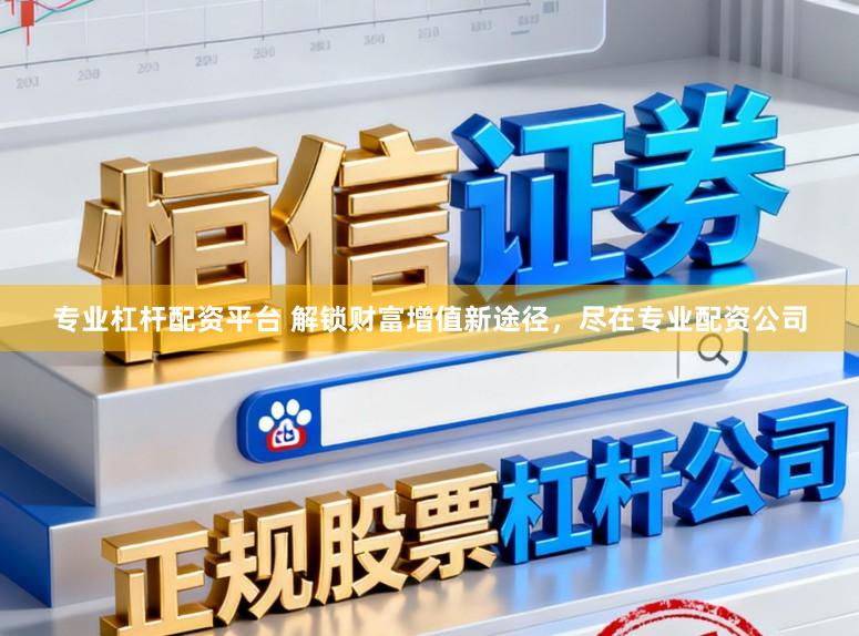 专业杠杆配资平台 解锁财富增值新途径，尽在专业配资公司