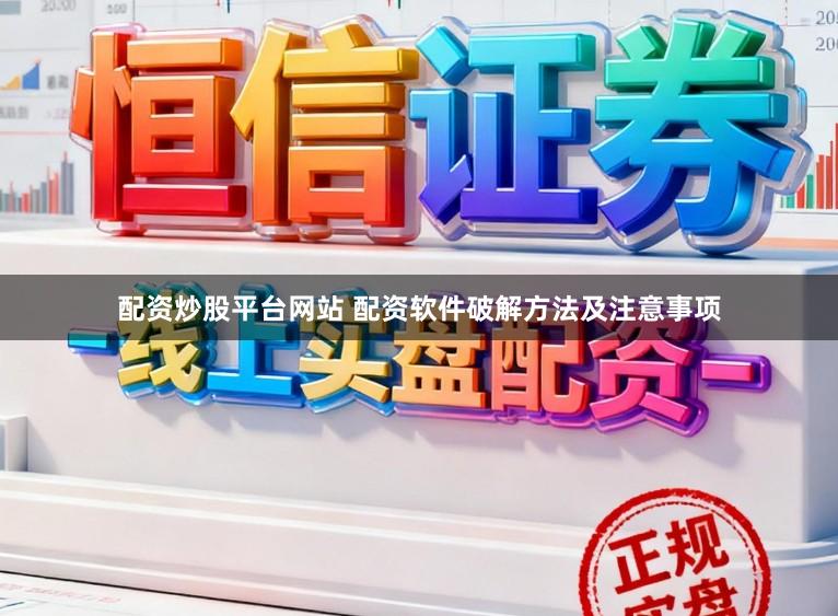 配资炒股平台网站 配资软件破解方法及注意事项