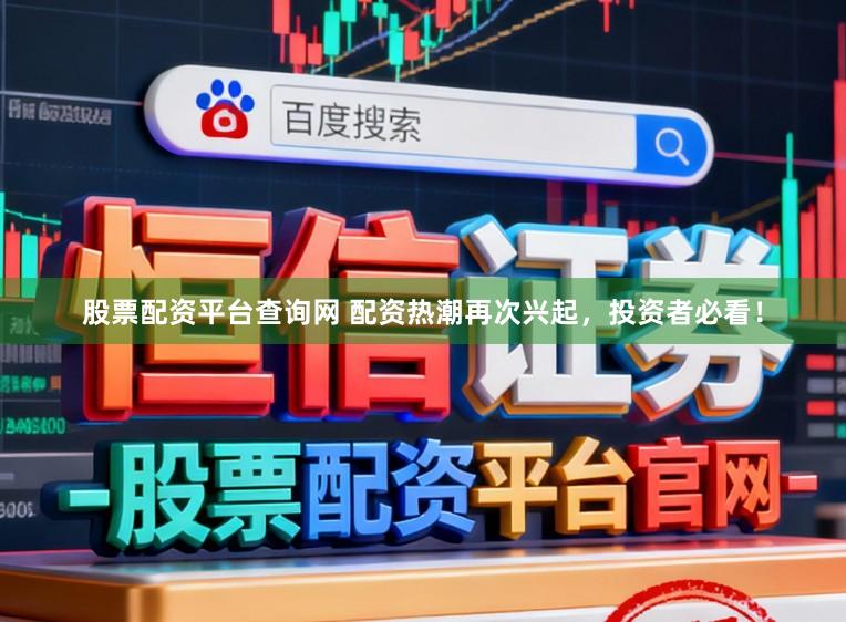 股票配资平台查询网 配资热潮再次兴起，投资者必看！