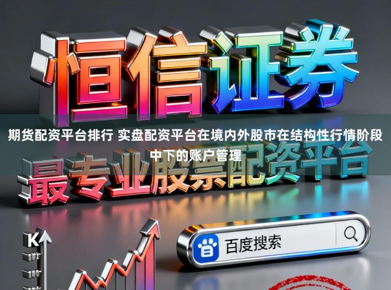 期货配资平台排行 实盘配资平台在境内外股市在结构性行情阶段中下的账户管理