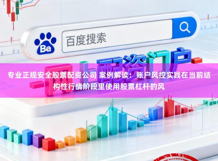 专业正规安全股票配资公司 案例解读：账户风控实践在当前结构性行情阶段里使用股票杠杆的风
