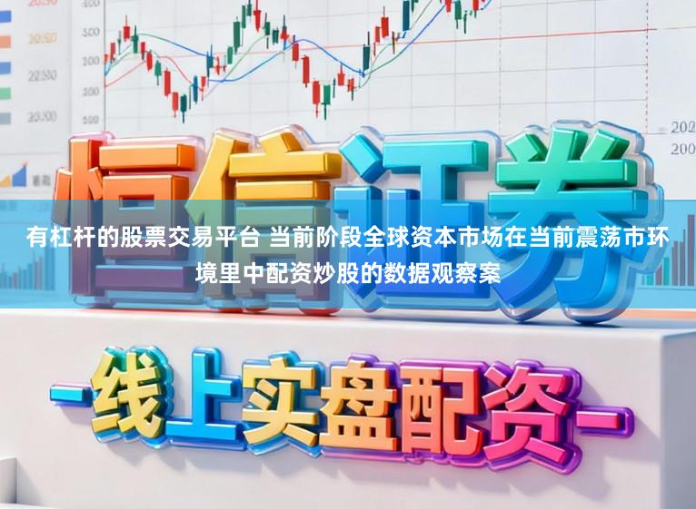 有杠杆的股票交易平台 当前阶段全球资本市场在当前震荡市环境里中配资炒股的数据观察案