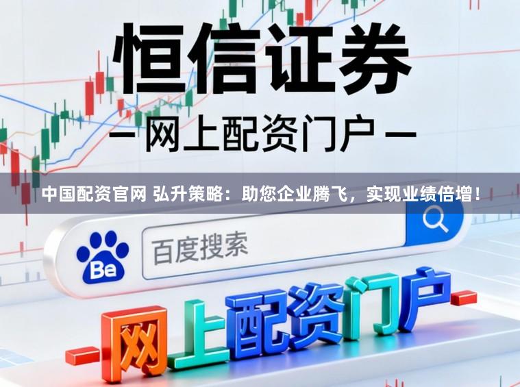中国配资官网 弘升策略：助您企业腾飞，实现业绩倍增！