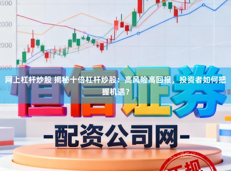 网上杠杆炒股 揭秘十倍杠杆炒股：高风险高回报，投资者如何把握机遇？
